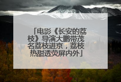 电影《长安的荔枝》导演大鹏带茂名荔枝进京，荔枝热甜透荧屏内外