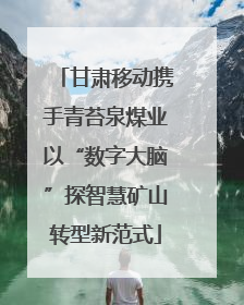 甘肃移动携手青苔泉煤业以“数字大脑”探智慧矿山转型新范式