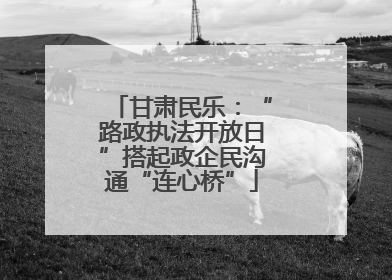甘肃民乐：“路政执法开放日”搭起政企民沟通“连心桥”