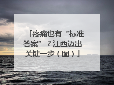 疼痛也有“标准答案”？江西迈出关键一步（图）
