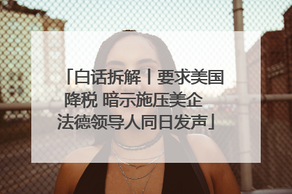 白话拆解丨要求美国降税 暗示施压美企 法德领导人同日发声