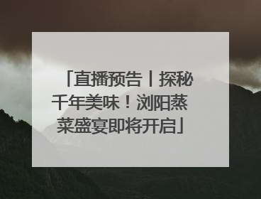 直播预告丨探秘千年美味！浏阳蒸菜盛宴即将开启