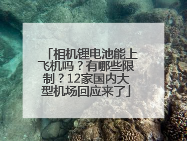 相机锂电池能上飞机吗？有哪些限制？12家国内大型机场回应来了