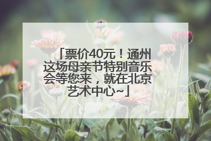 票价40元！通州这场母亲节特别音乐会等您来，就在北京艺术中心~