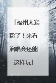 福州太宠粉了！来看演唱会还能这样玩