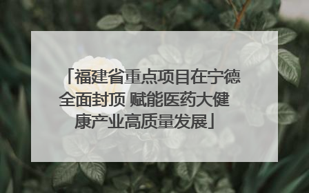 福建省重点项目在宁德全面封顶 赋能医药大健康产业高质量发展