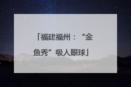 福建福州：“金鱼秀”吸人眼球