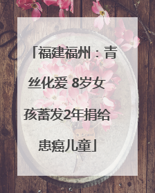 福建福州：青丝化爱 8岁女孩蓄发2年捐给患癌儿童