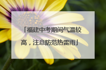 福建中考期间气温较高，注意防范热雷雨
