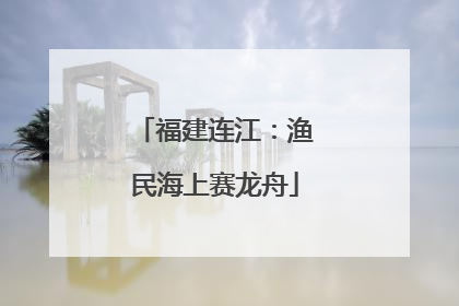 福建连江：渔民海上赛龙舟