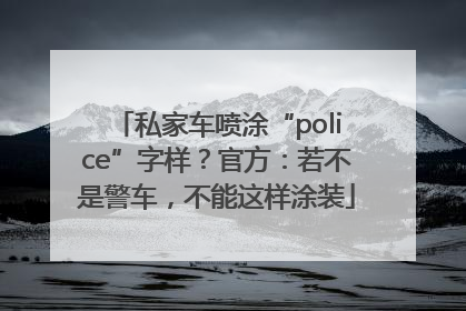 私家车喷涂“police”字样？官方：若不是警车，不能这样涂装
