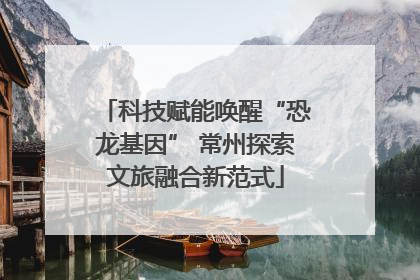 科技赋能唤醒“恐龙基因” 常州探索文旅融合新范式