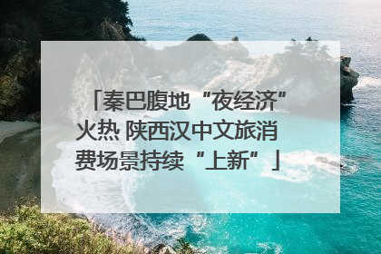 秦巴腹地“夜经济”火热 陕西汉中文旅消费场景持续“上新”