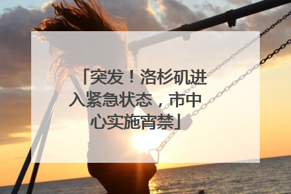 突发！洛杉矶进入紧急状态，市中心实施宵禁