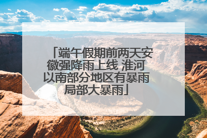 端午假期前两天安徽强降雨上线 淮河以南部分地区有暴雨局部大暴雨