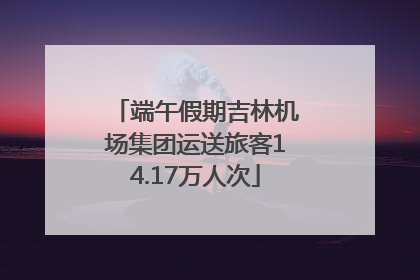 端午假期吉林机场集团运送旅客14.17万人次