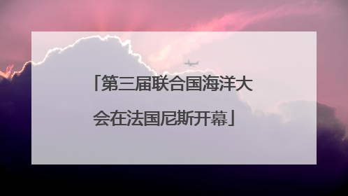 第三届联合国海洋大会在法国尼斯开幕