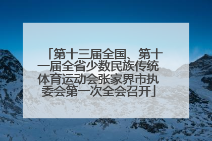 第十三届全国、第十一届全省少数民族传统体育运动会张家界市执委会第一次全会召开