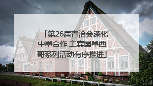 第26届青洽会深化中墨合作 主宾国墨西哥系列活动有序推进
