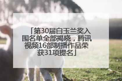 第30届白玉兰奖入围名单全部揭晓，腾讯视频16部制播作品荣获31项提名