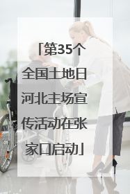 第35个全国土地日河北主场宣传活动在张家口启动