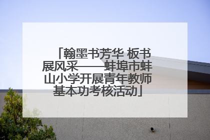 翰墨书芳华 板书展风采——蚌埠市蚌山小学开展青年教师基本功考核活动