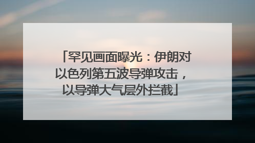罕见画面曝光：伊朗对以色列第五波导弹攻击，以导弹大气层外拦截