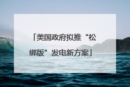 美国政府拟推“松绑版”发电新方案
