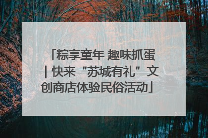粽享童年 趣味抓蛋｜快来“苏城有礼”文创商店体验民俗活动