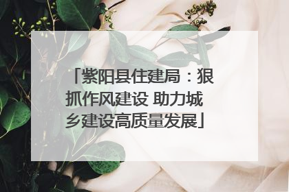 紫阳县住建局：狠抓作风建设 助力城乡建设高质量发展