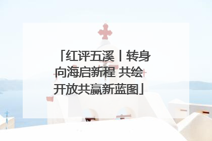 红评五溪丨转身向海启新程 共绘开放共赢新蓝图