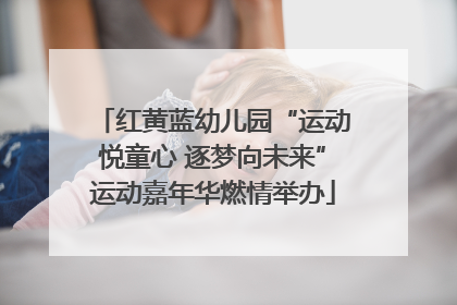 红黄蓝幼儿园“运动悦童心 逐梦向未来”运动嘉年华燃情举办
