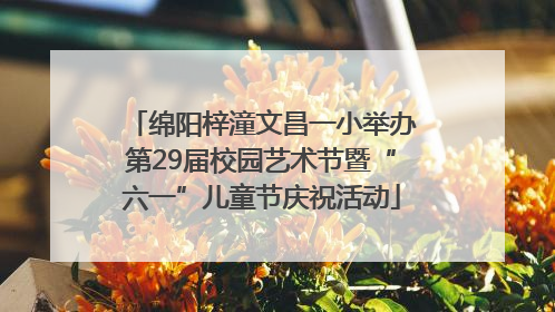 绵阳梓潼文昌一小举办第29届校园艺术节暨“六一”儿童节庆祝活动