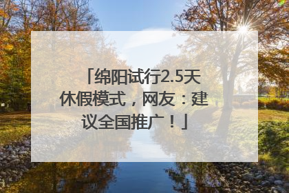 绵阳试行2.5天休假模式，网友：建议全国推广！