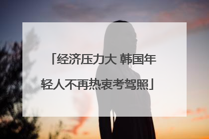 经济压力大 韩国年轻人不再热衷考驾照