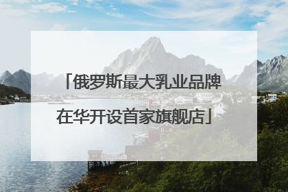 俄罗斯最大乳业品牌在华开设首家旗舰店