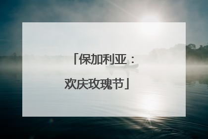 保加利亚：欢庆玫瑰节
