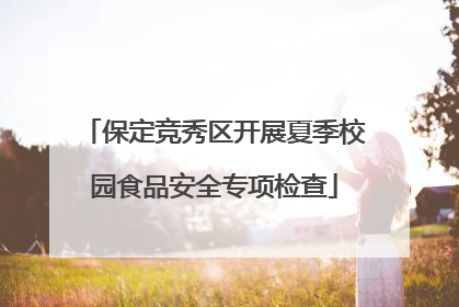 保定竞秀区开展夏季校园食品安全专项检查