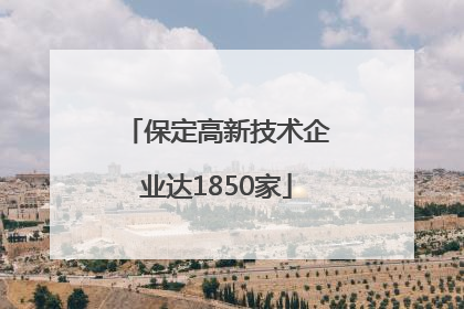 保定高新技术企业达1850家