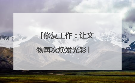 修复工作：让文物再次焕发光彩