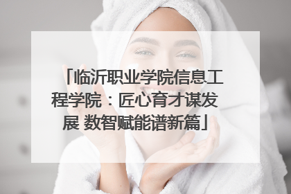 临沂职业学院信息工程学院：匠心育才谋发展 数智赋能谱新篇