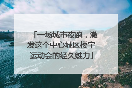 一场城市夜跑，激发这个中心城区楼宇运动会的经久魅力