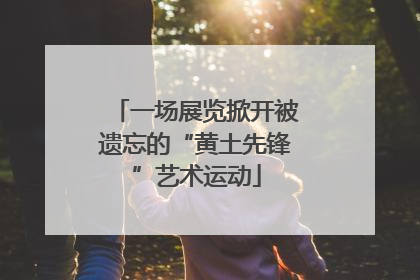 一场展览掀开被遗忘的“黄土先锋”艺术运动