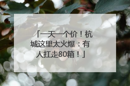 一天一个价！杭城这里太火爆：有人扛走80箱！