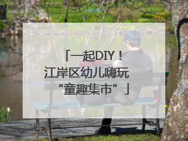 一起DIY！江岸区幼儿嗨玩“童趣集市”