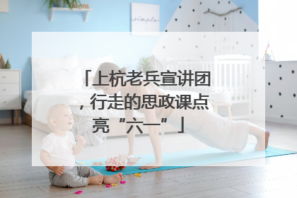 上杭老兵宣讲团，行走的思政课点亮“六一”
