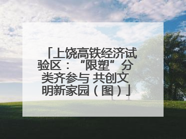 上饶高铁经济试验区：“限塑”分类齐参与 共创文明新家园（图）