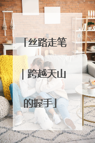 丝路走笔｜跨越天山的握手