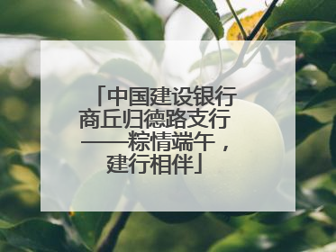 中国建设银行商丘归德路支行——粽情端午，建行相伴