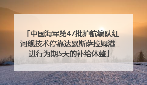 中国海军第47批护航编队红河舰技术停靠达累斯萨拉姆港 进行为期5天的补给休整